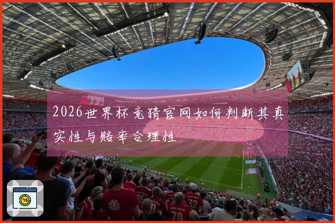 2026世界杯竞猜官网如何判断其真实性与赔率合理性
