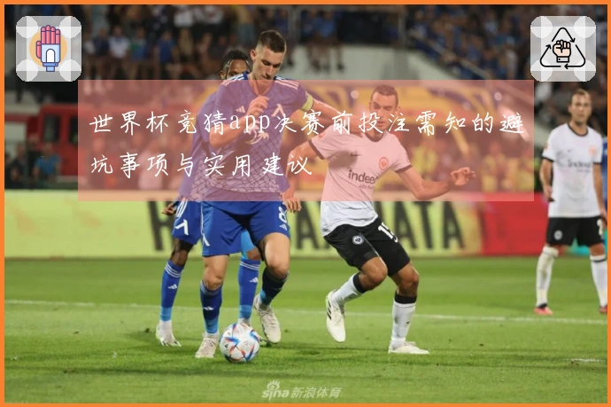 世界杯竞猜app决赛前投注需知的避坑事项与实用建议