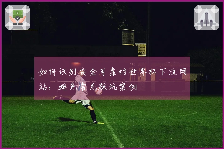如何识别安全可靠的世界杯下注网站，避免常见踩坑案例
