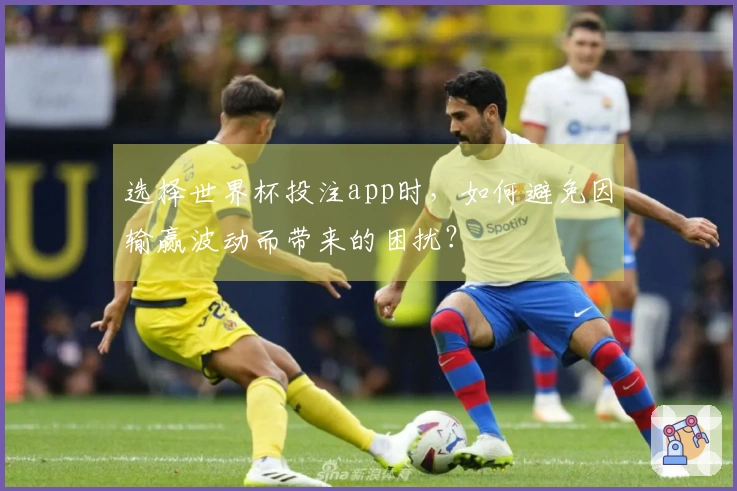 选择世界杯投注app时，如何避免因输赢波动而带来的困扰？