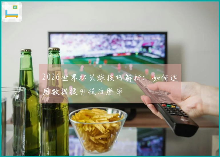 2026世界杯买球技巧解析：如何运用数据提升投注胜率