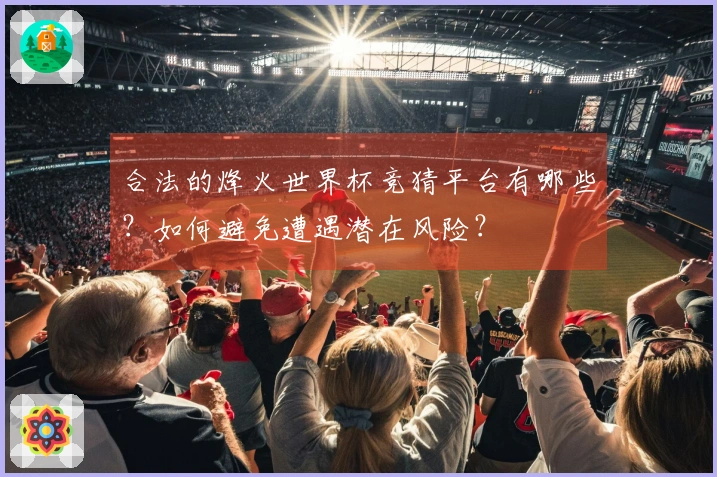 合法的烽火世界杯竞猜平台有哪些？如何避免遭遇潜在风险？