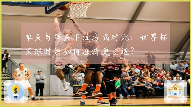 单关与串关下注方式对比，世界杯买球时该如何选择更合适？