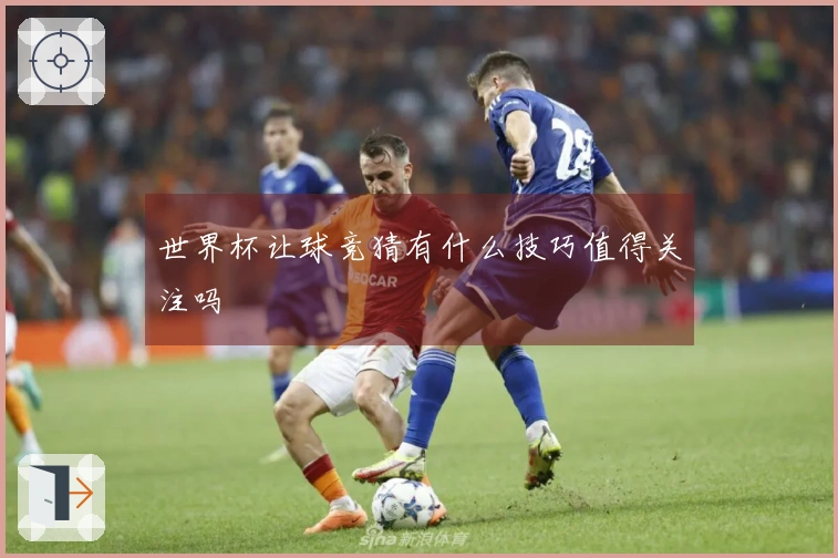 世界杯让球竞猜有什么技巧值得关注吗