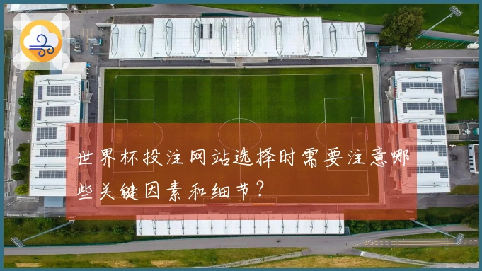 世界杯投注网站选择时需要注意哪些关键因素和细节？
