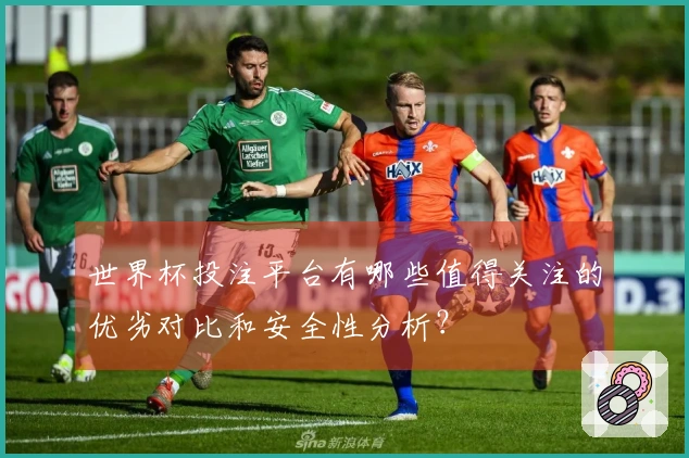 世界杯投注平台有哪些值得关注的优劣对比和安全性分析？