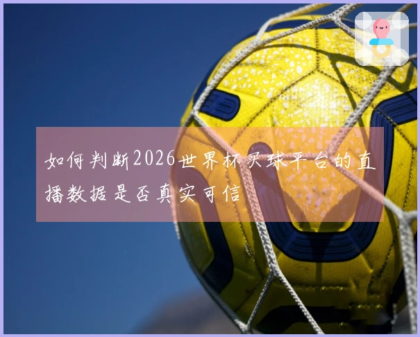 如何判断2026世界杯买球平台的直播数据是否真实可信