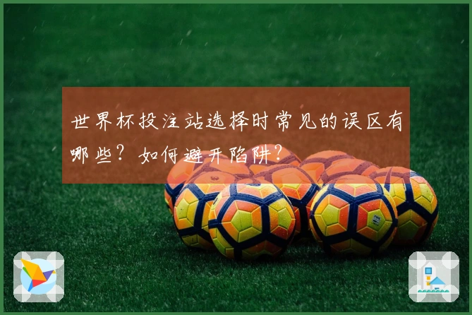 世界杯投注站选择时常见的误区有哪些?如何避开陷阱?