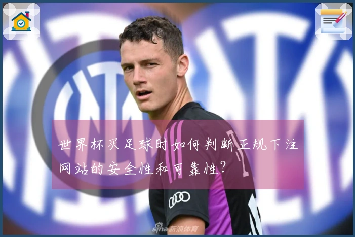 世界杯买足球时如何判断正规下注网站的安全性和可靠性？