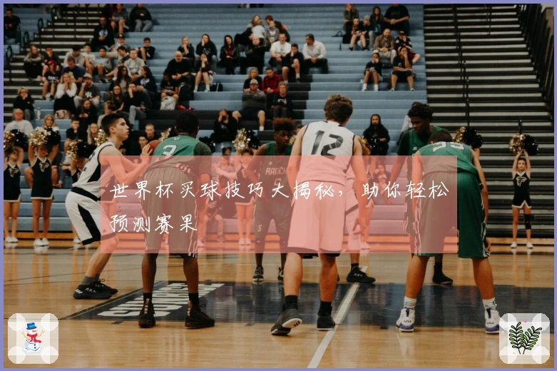 世界杯买球技巧大揭秘，助你轻松预测赛果