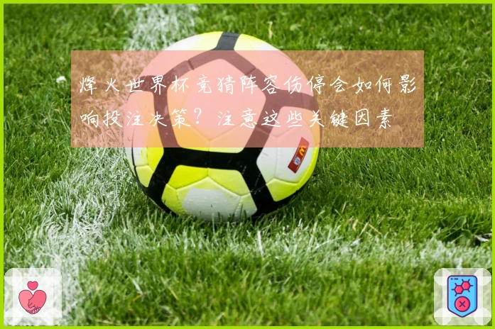 烽火世界杯竞猜阵容伤停会如何影响投注决策？注意这些关键因素