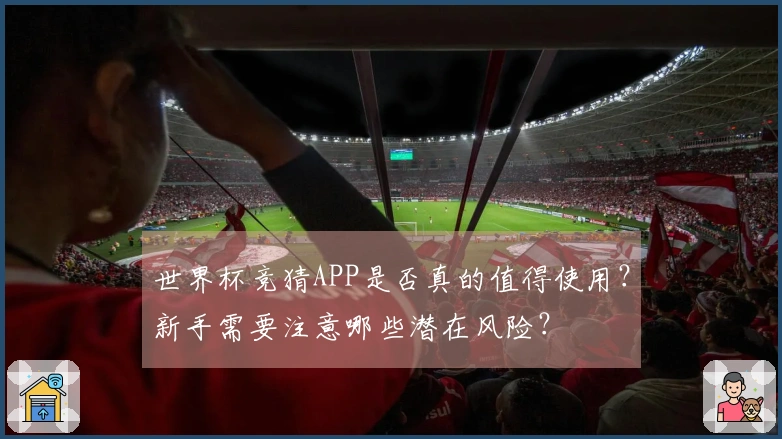 世界杯竞猜APP是否真的值得使用?新手需要注意哪些潜在风险?