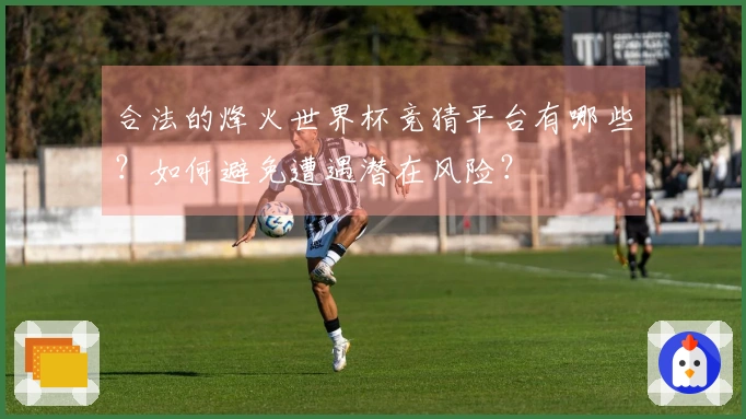 合法的烽火世界杯竞猜平台有哪些？如何避免遭遇潜在风险？