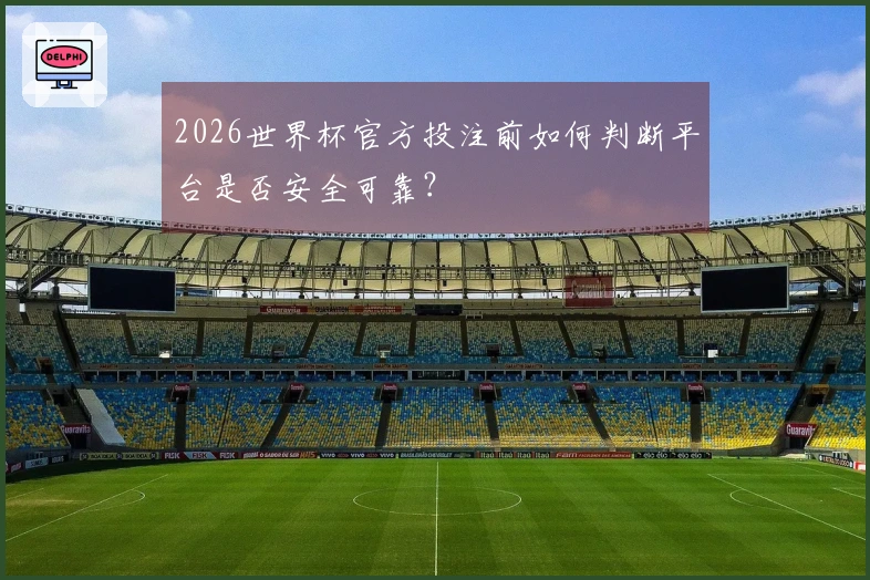 2026世界杯官方投注前如何判断平台是否安全可靠？