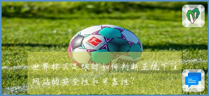 世界杯买足球时如何判断正规下注网站的安全性和可靠性？