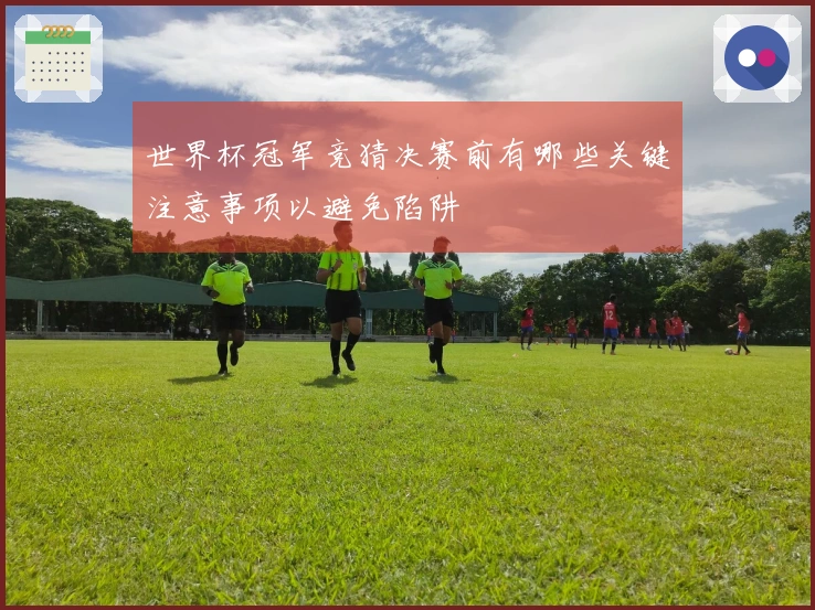 世界杯冠军竞猜决赛前有哪些关键注意事项以避免陷阱