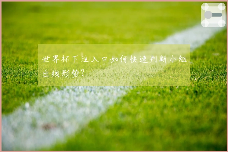 世界杯下注入口如何快速判断小组出线形势？